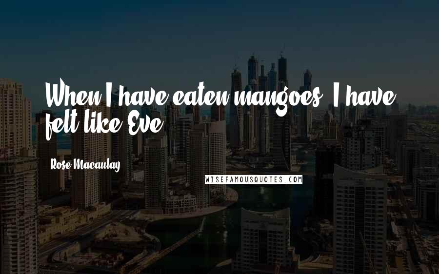 Rose Macaulay Quotes: When I have eaten mangoes, I have felt like Eve.