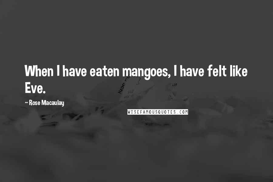 Rose Macaulay Quotes: When I have eaten mangoes, I have felt like Eve.