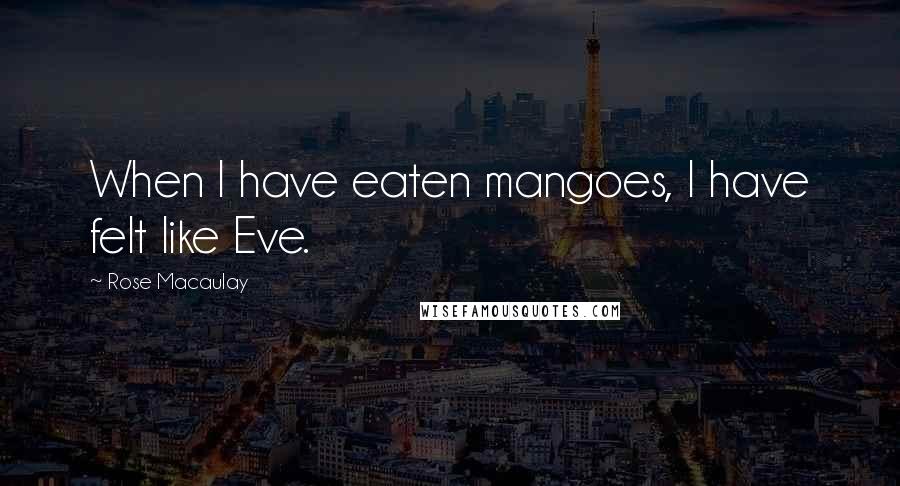 Rose Macaulay Quotes: When I have eaten mangoes, I have felt like Eve.