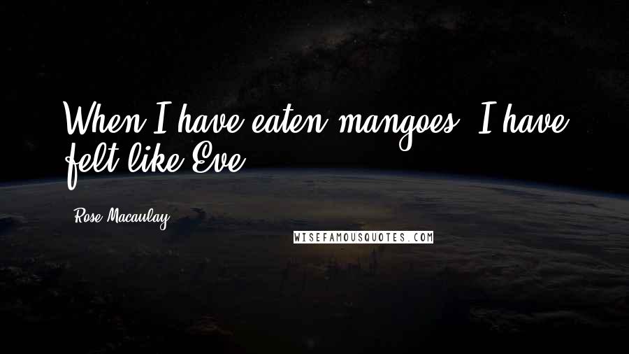 Rose Macaulay Quotes: When I have eaten mangoes, I have felt like Eve.