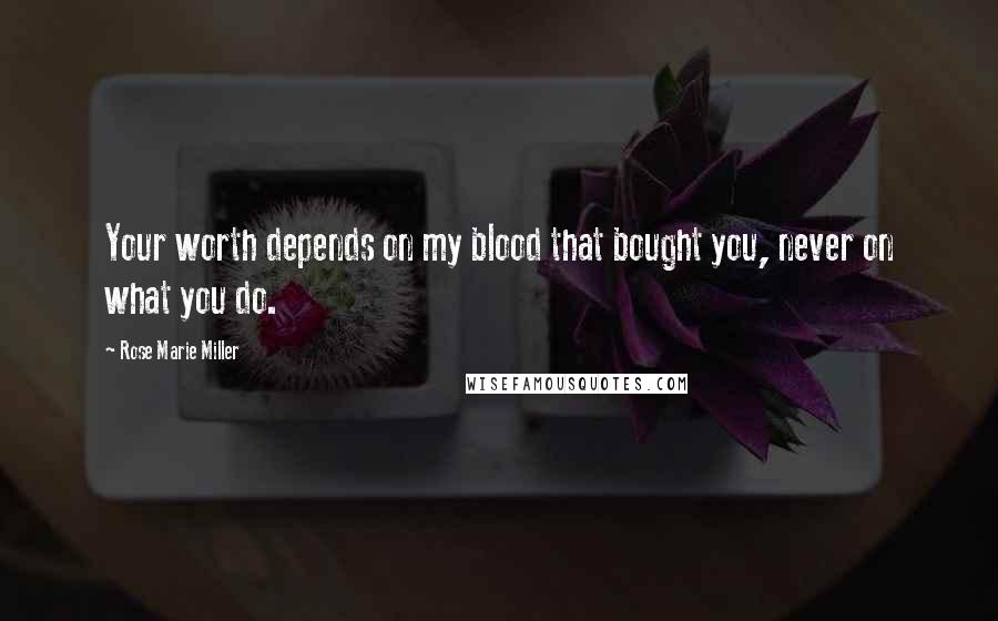 Rose Marie Miller Quotes: Your worth depends on my blood that bought you, never on what you do.