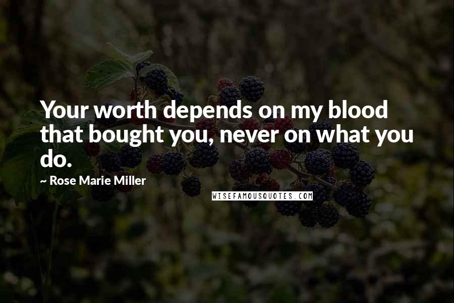 Rose Marie Miller Quotes: Your worth depends on my blood that bought you, never on what you do.
