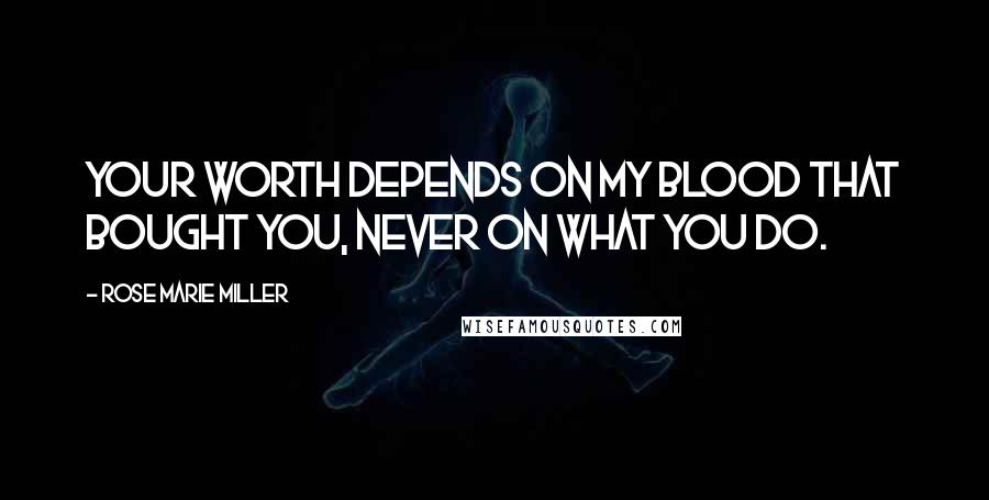 Rose Marie Miller Quotes: Your worth depends on my blood that bought you, never on what you do.