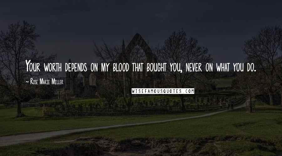 Rose Marie Miller Quotes: Your worth depends on my blood that bought you, never on what you do.