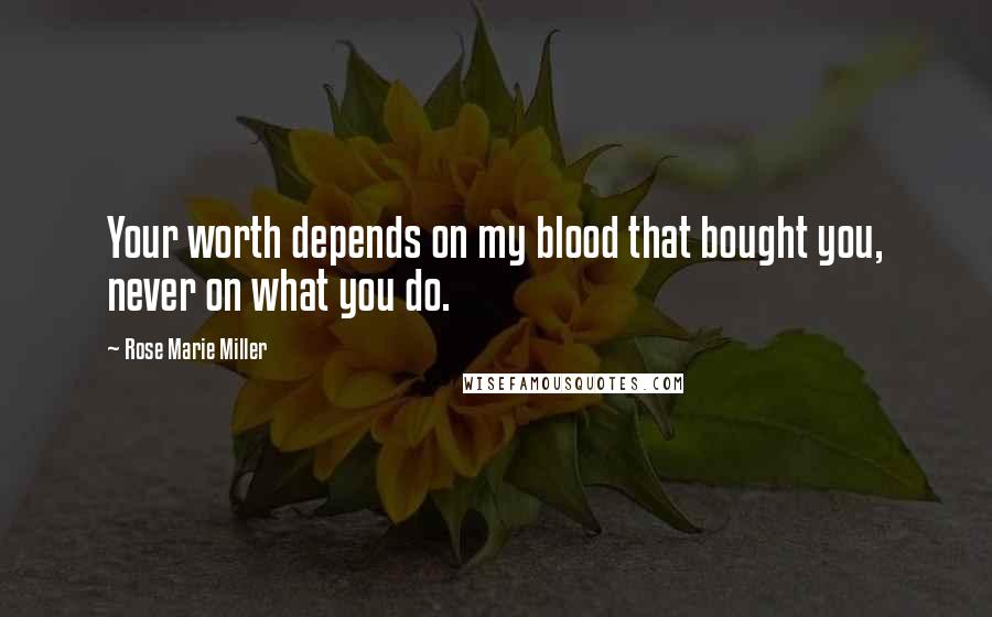 Rose Marie Miller Quotes: Your worth depends on my blood that bought you, never on what you do.