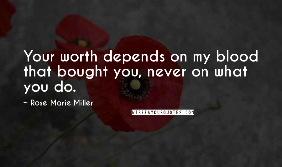 Rose Marie Miller Quotes: Your worth depends on my blood that bought you, never on what you do.