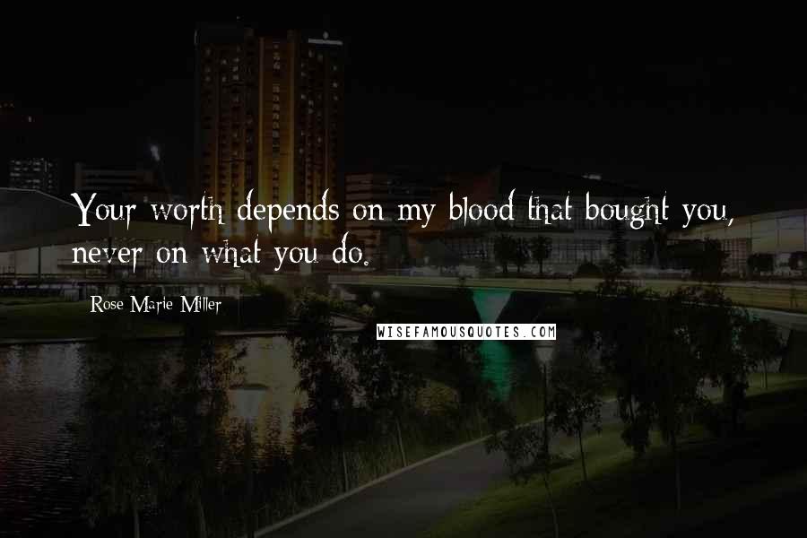 Rose Marie Miller Quotes: Your worth depends on my blood that bought you, never on what you do.