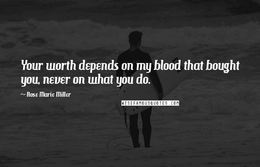 Rose Marie Miller Quotes: Your worth depends on my blood that bought you, never on what you do.