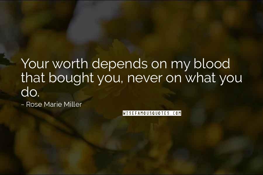 Rose Marie Miller Quotes: Your worth depends on my blood that bought you, never on what you do.