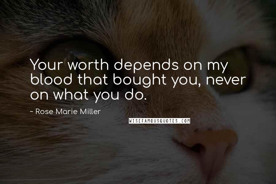 Rose Marie Miller Quotes: Your worth depends on my blood that bought you, never on what you do.