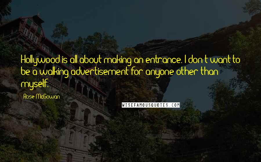 Rose McGowan Quotes: Hollywood is all about making an entrance. I don't want to be a walking advertisement for anyone other than myself.