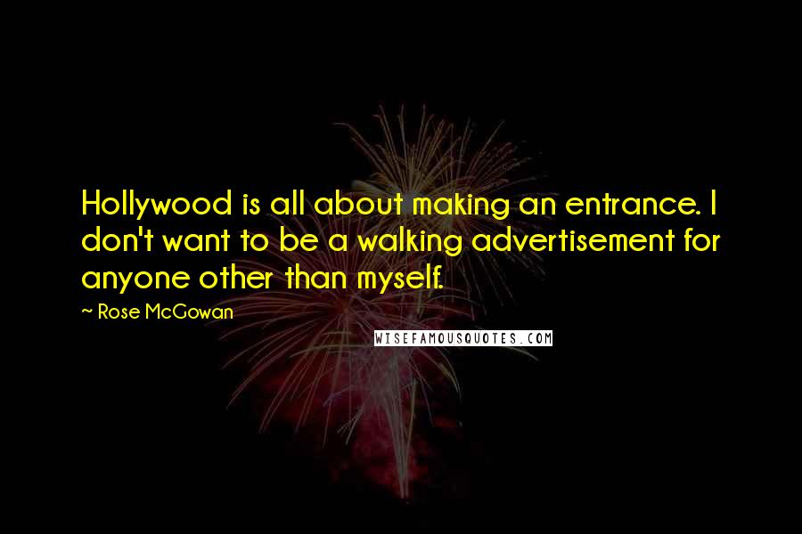 Rose McGowan Quotes: Hollywood is all about making an entrance. I don't want to be a walking advertisement for anyone other than myself.