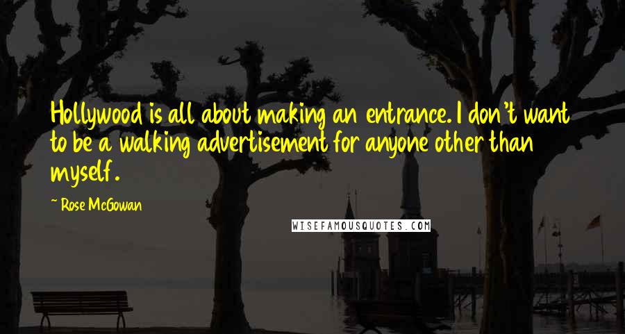 Rose McGowan Quotes: Hollywood is all about making an entrance. I don't want to be a walking advertisement for anyone other than myself.