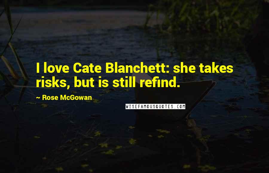 Rose McGowan Quotes: I love Cate Blanchett: she takes risks, but is still refind.