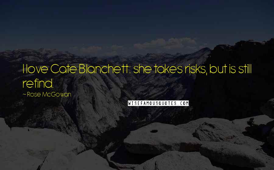 Rose McGowan Quotes: I love Cate Blanchett: she takes risks, but is still refind.