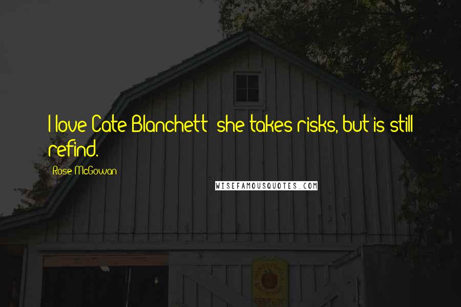 Rose McGowan Quotes: I love Cate Blanchett: she takes risks, but is still refind.