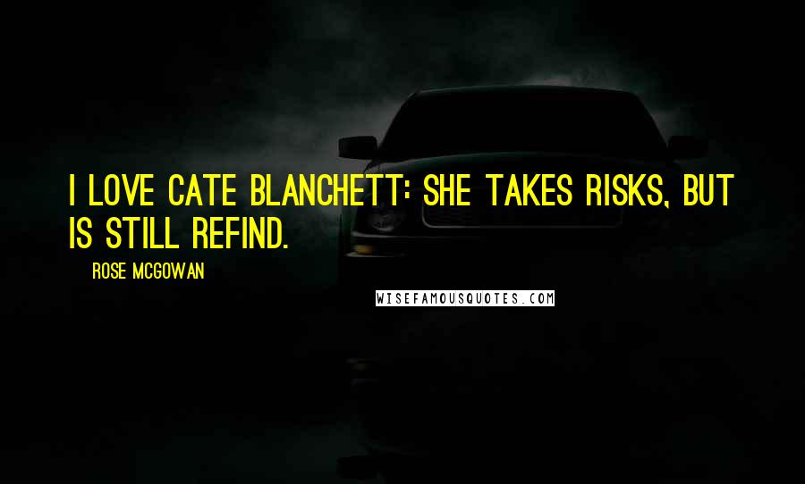 Rose McGowan Quotes: I love Cate Blanchett: she takes risks, but is still refind.