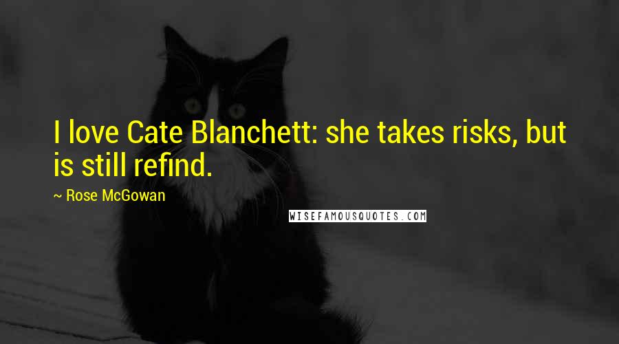 Rose McGowan Quotes: I love Cate Blanchett: she takes risks, but is still refind.