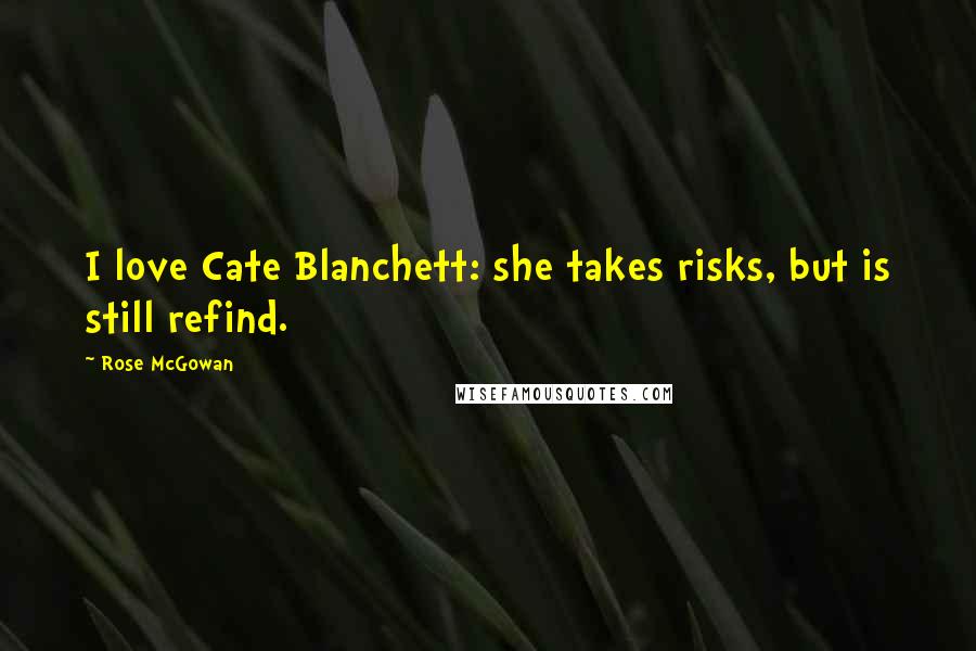 Rose McGowan Quotes: I love Cate Blanchett: she takes risks, but is still refind.