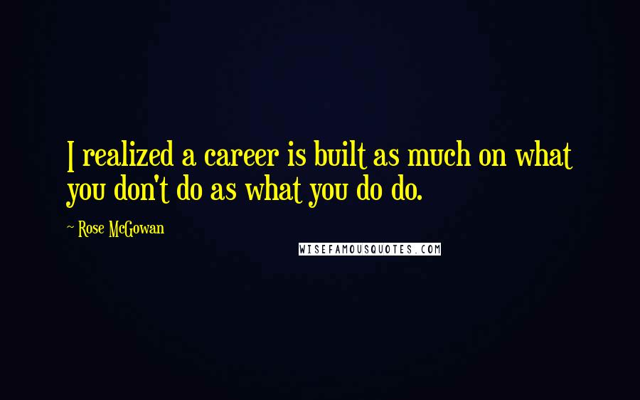 Rose McGowan Quotes: I realized a career is built as much on what you don't do as what you do do.