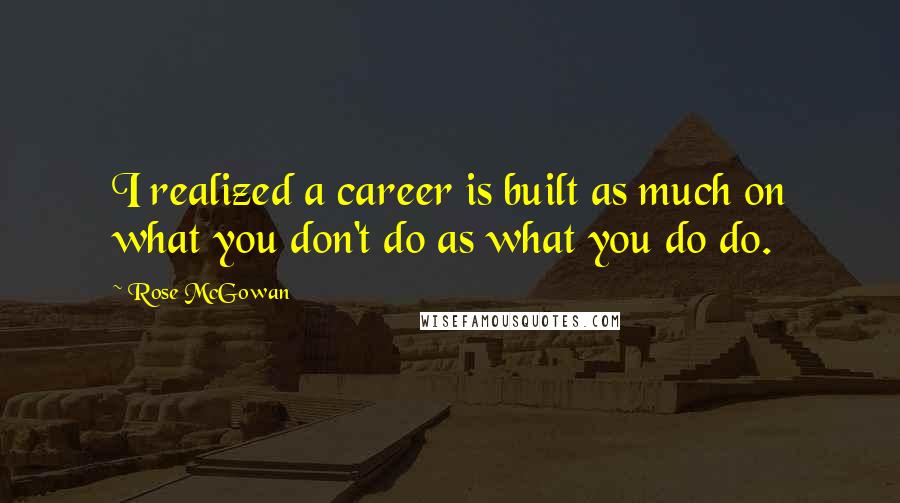 Rose McGowan Quotes: I realized a career is built as much on what you don't do as what you do do.