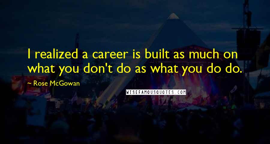 Rose McGowan Quotes: I realized a career is built as much on what you don't do as what you do do.