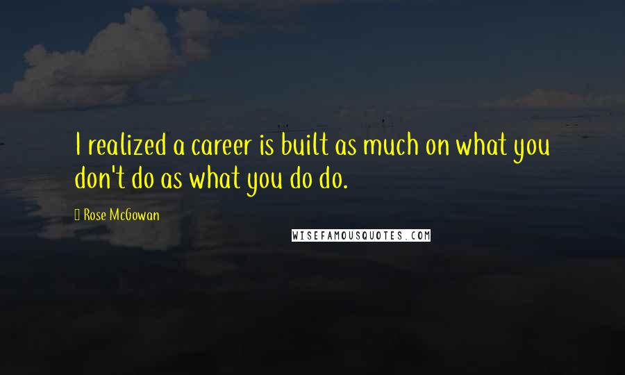 Rose McGowan Quotes: I realized a career is built as much on what you don't do as what you do do.