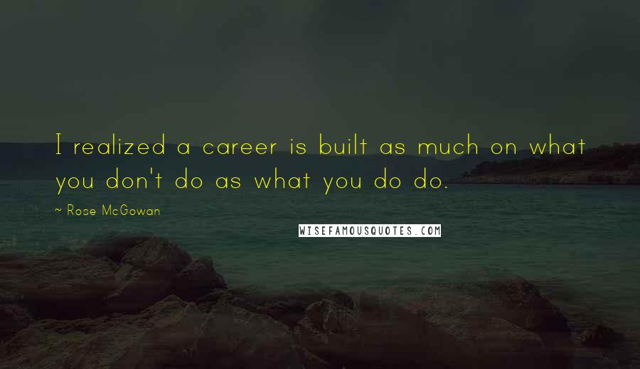 Rose McGowan Quotes: I realized a career is built as much on what you don't do as what you do do.