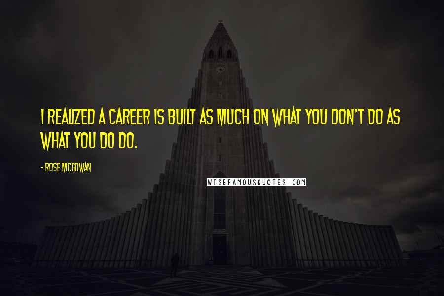 Rose McGowan Quotes: I realized a career is built as much on what you don't do as what you do do.