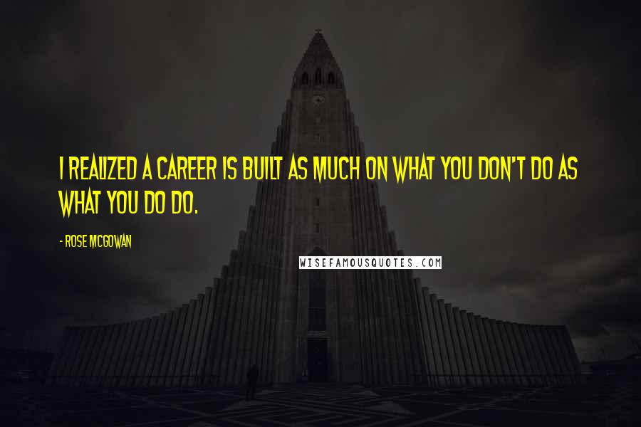 Rose McGowan Quotes: I realized a career is built as much on what you don't do as what you do do.