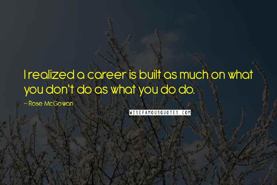 Rose McGowan Quotes: I realized a career is built as much on what you don't do as what you do do.