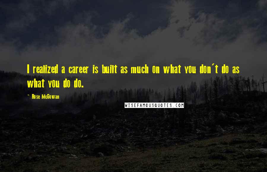 Rose McGowan Quotes: I realized a career is built as much on what you don't do as what you do do.