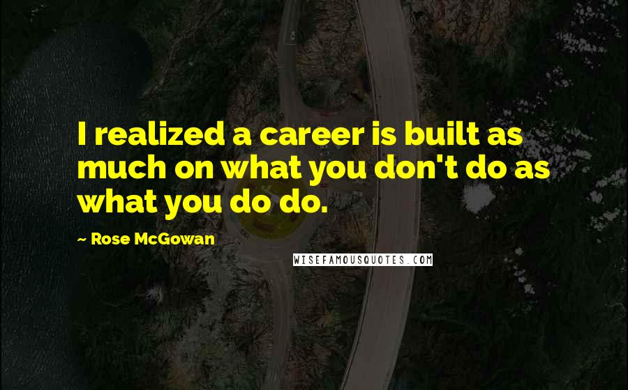 Rose McGowan Quotes: I realized a career is built as much on what you don't do as what you do do.