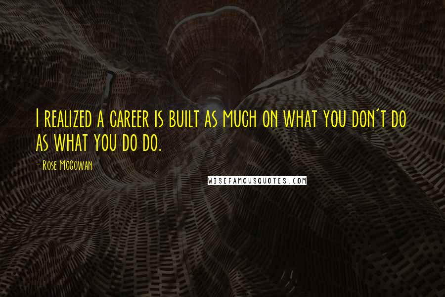 Rose McGowan Quotes: I realized a career is built as much on what you don't do as what you do do.