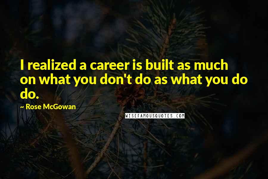 Rose McGowan Quotes: I realized a career is built as much on what you don't do as what you do do.