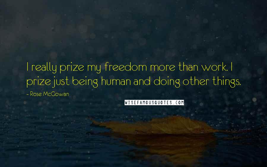 Rose McGowan Quotes: I really prize my freedom more than work. I prize just being human and doing other things.