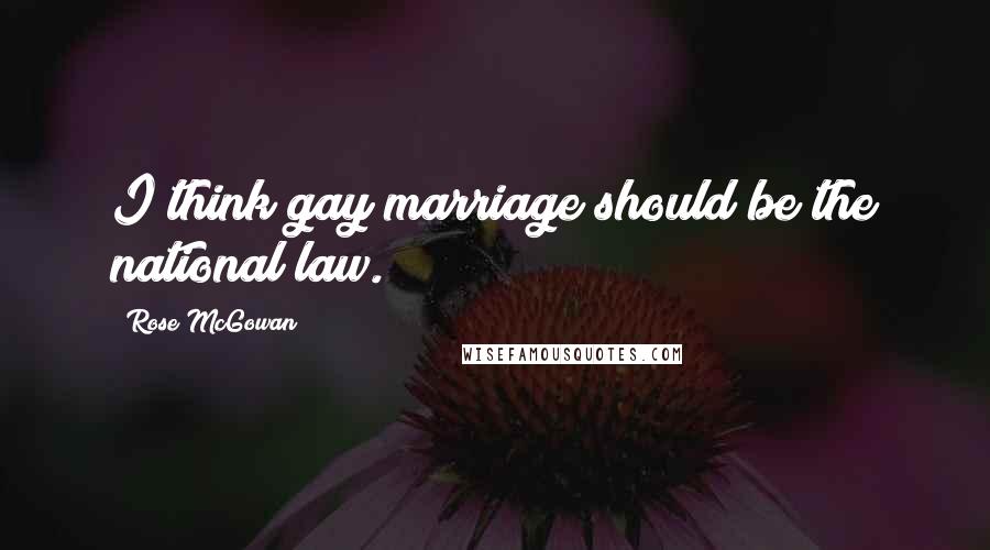 Rose McGowan Quotes: I think gay marriage should be the national law.