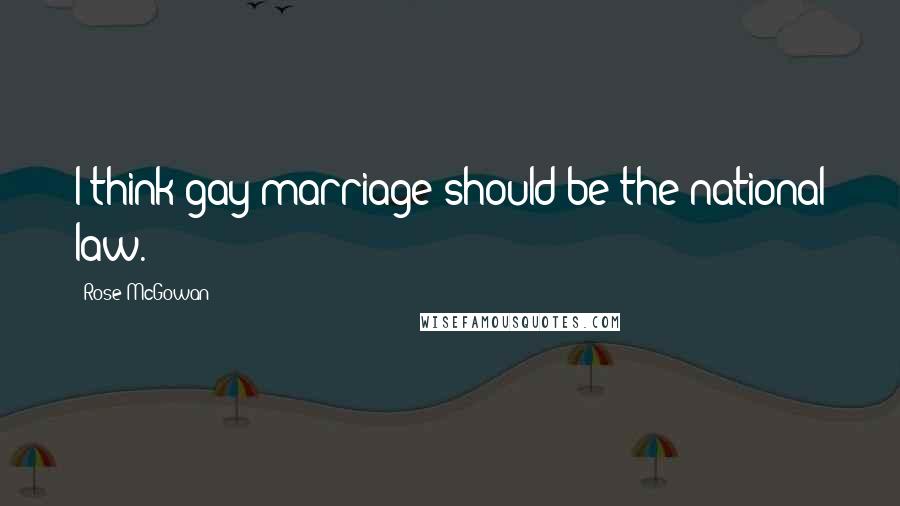 Rose McGowan Quotes: I think gay marriage should be the national law.