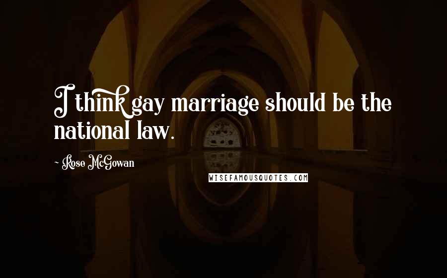Rose McGowan Quotes: I think gay marriage should be the national law.