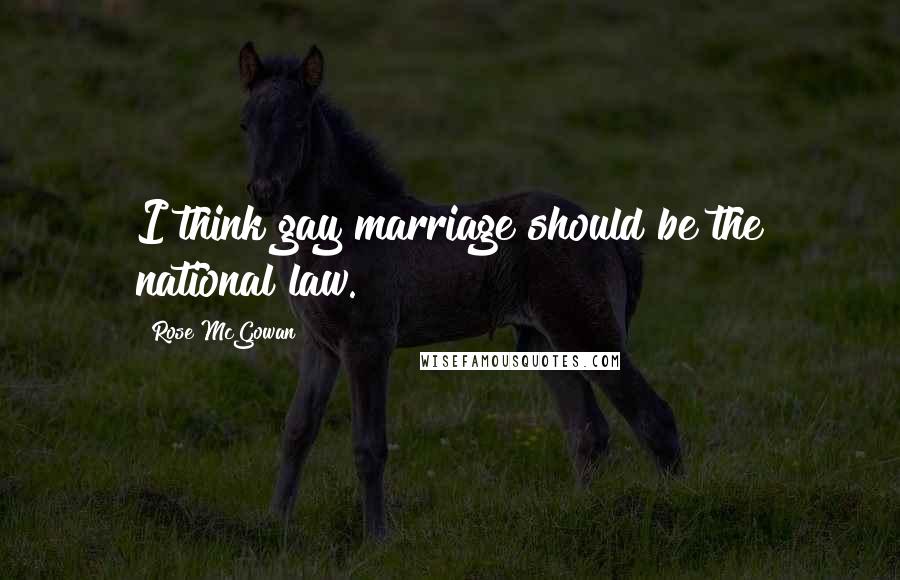 Rose McGowan Quotes: I think gay marriage should be the national law.