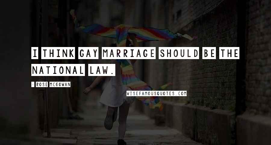 Rose McGowan Quotes: I think gay marriage should be the national law.