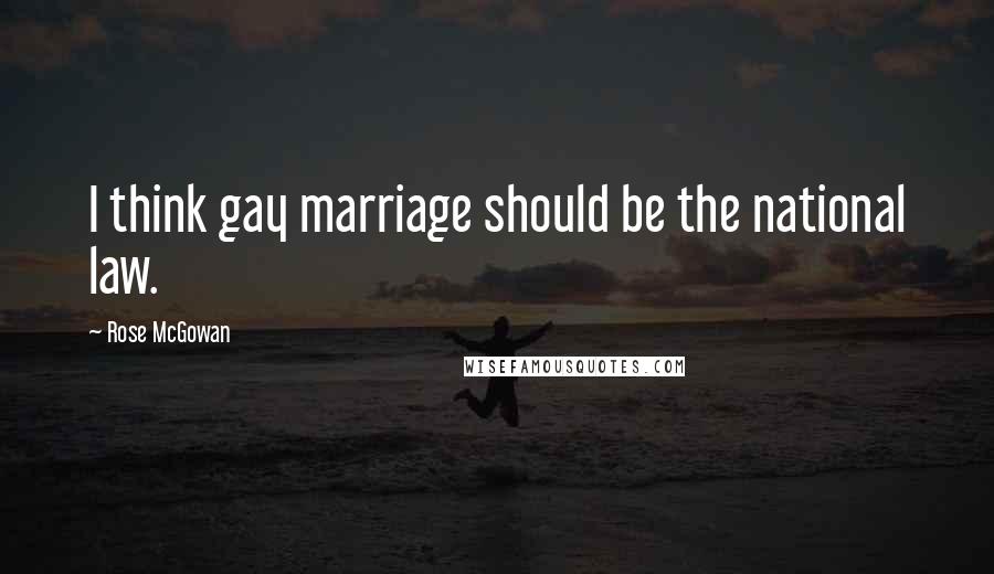 Rose McGowan Quotes: I think gay marriage should be the national law.