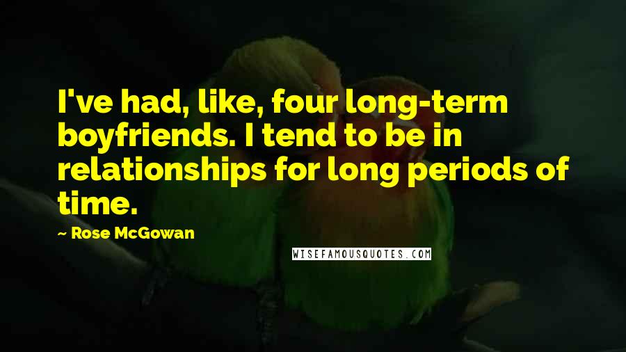 Rose McGowan Quotes: I've had, like, four long-term boyfriends. I tend to be in relationships for long periods of time.