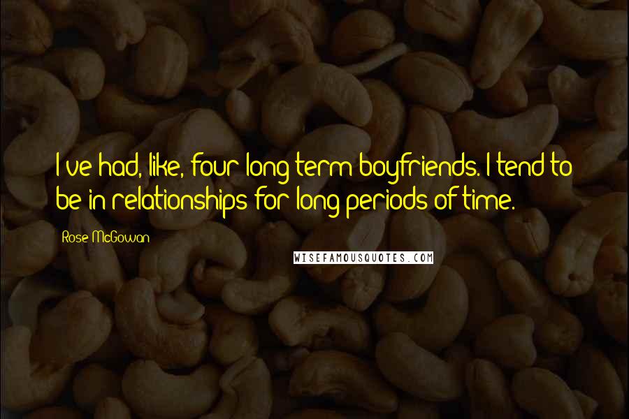 Rose McGowan Quotes: I've had, like, four long-term boyfriends. I tend to be in relationships for long periods of time.