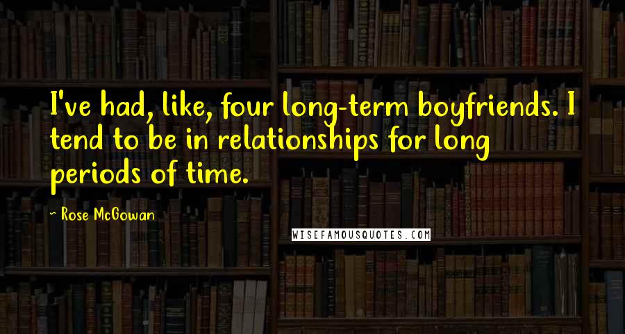 Rose McGowan Quotes: I've had, like, four long-term boyfriends. I tend to be in relationships for long periods of time.