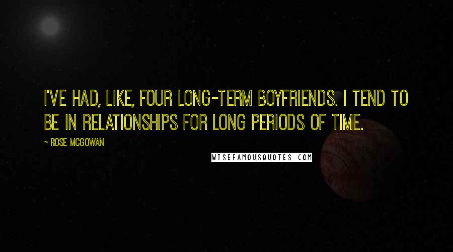 Rose McGowan Quotes: I've had, like, four long-term boyfriends. I tend to be in relationships for long periods of time.