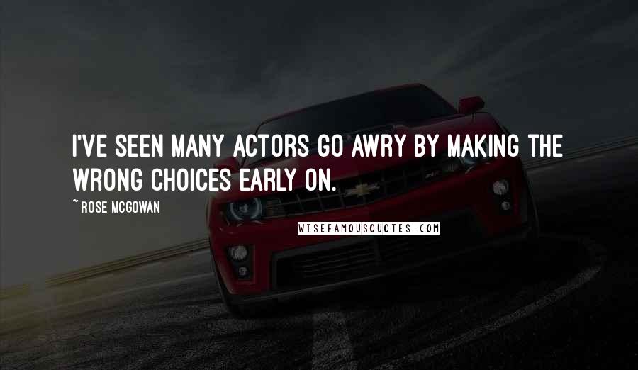 Rose McGowan Quotes: I've seen many actors go awry by making the wrong choices early on.