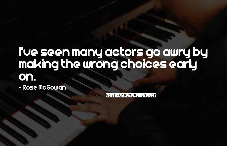 Rose McGowan Quotes: I've seen many actors go awry by making the wrong choices early on.