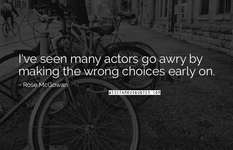 Rose McGowan Quotes: I've seen many actors go awry by making the wrong choices early on.