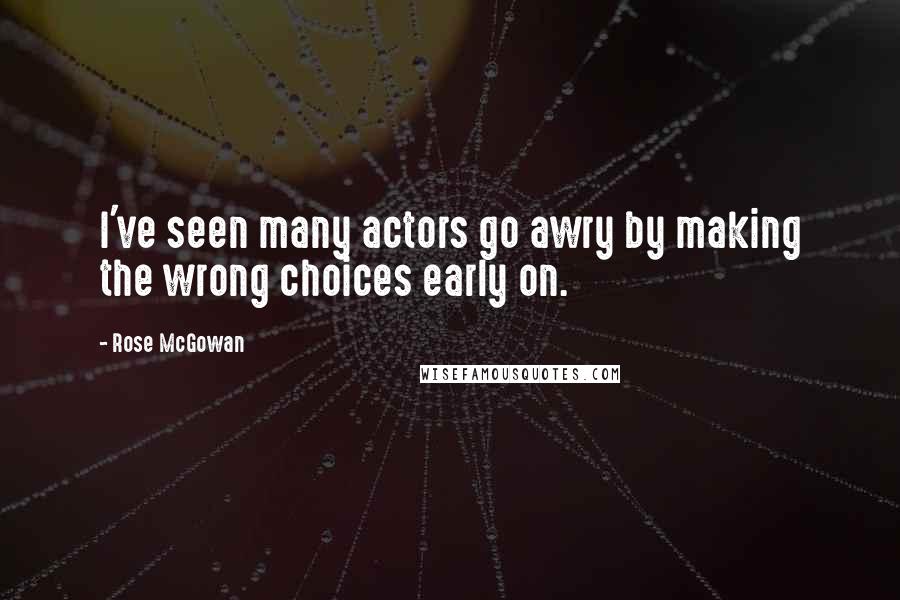Rose McGowan Quotes: I've seen many actors go awry by making the wrong choices early on.